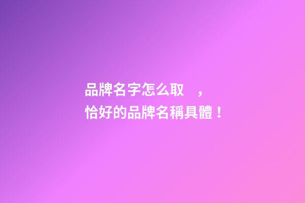 品牌名字怎么取，恰好的品牌名稱具體！